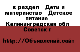  в раздел : Дети и материнство » Детское питание . Калининградская обл.,Советск г.